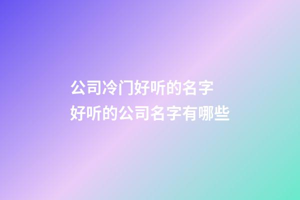 公司冷门好听的名字 好听的公司名字有哪些-第1张-公司起名-玄机派